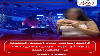 الراقصة آسيا تدخن سجائر الحشيش الملفوفة برعاية “أبو عليوه”.. الراعى الرسمي للفساد فى الملاهى الليلية
