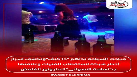 مباحث السياحة تداهم “ذا كيڤ”وتكشف اسرار أخطر شبكة لاستقطاب الفتيات وعلاقتها بـ”أسامة الأسواني”المليونير الغامض