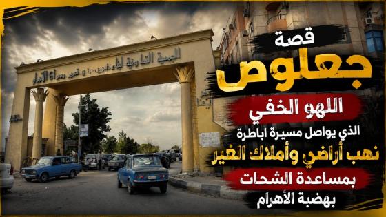 قصة جعلوص اللهو الخفى الذى يواصل مسيرة أباطرة نهب أراضى وأملاك الغير بمساعدة الشحات بهضبة الاهرام