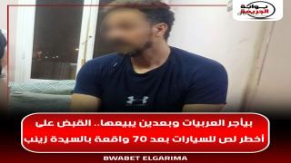 بيأجر العربيات وبعدين يبيعها.. القبض على أخطر لص للسيارات بعد 70 واقعة بالسيدة زينب