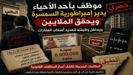موظف بأحد الأحياء يدير إمبراطورية السمسرة ويحقق الملايين ويستغل وظيفته لتهديد أصحاب العقارات