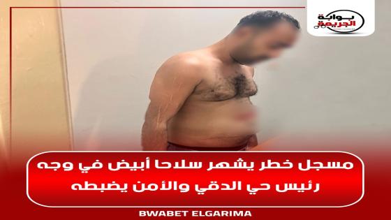 مسجل خطر يشهر سلاحا أبيض في وجه رئيس حي الدقي والأمن يضبطه