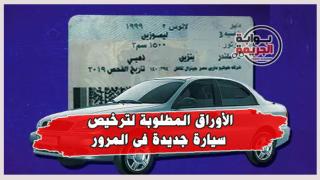 تعرف على الأوراق المطلوبة لترخيص سيارة جديدة فى المرور