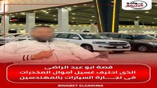 قصة ابو عبد الراضى الذى احترف غسيل أموال مخدرات فى تجارة السيارات بالمهندسين