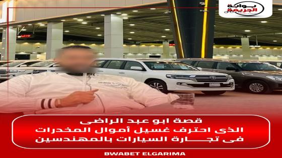 قصة ابو عبد الراضى الذى احترف غسيل أموال مخدرات النص فى تجارة السيارات بالمهندسين