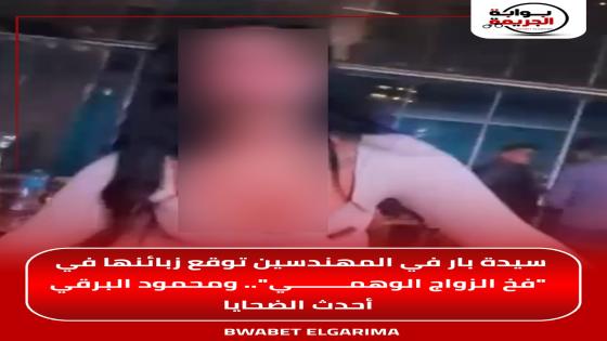 تمارا سيدة بار في المهندسين توقع زبائنها في “فخ الزواج الوهمي”.. ومحمود البرقي أحدث الضحايا