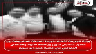 بوابة الجريمة تكشف خيوط العلاقة المشبوهة بين مطرب شعبي شهير وراقصة هاربة والقاضي المنوفي في قضية كريم أبو سريع