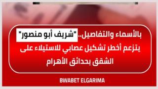 بالأسماء والتفاصيل.. “شريف ابو منصور” يتزعم أخطر تشكيل عصابي للاستيلاء على الشقق بحدائق الأهرام