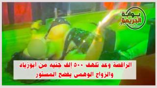 الراقصة وعد تلهف 500 الف جنيه من أبوزياد والزواج الوهمى يفضح المستور