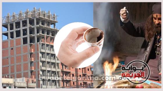 حكايات مرعبة عن علاقة الجزار بأباطرة السحر والشعوذة وقارئات الفنجان وتجارة الاثار فى جنوب الجيزة