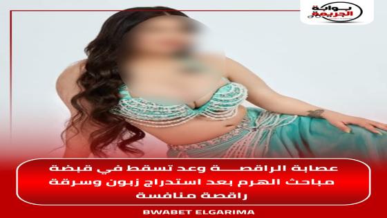 عصابة الراقصة وعد تسقط في قبضة مباحث الهرم بعد استدراج زبون وسرقة راقصة منافسة